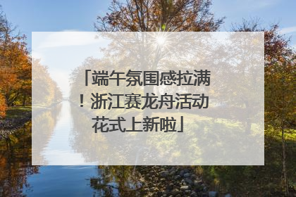 端午氛围感拉满！浙江赛龙舟活动花式上新啦