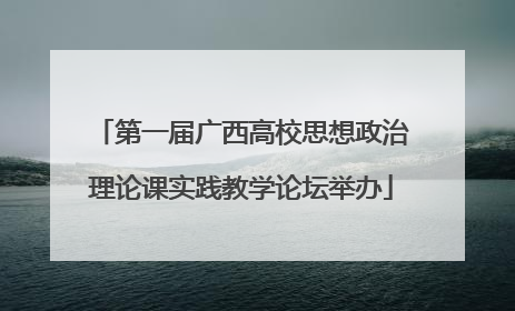 第一届广西高校思想政治理论课实践教学论坛举办