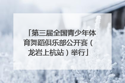 第三届全国青少年体育舞蹈俱乐部公开赛（龙岩上杭站）举行