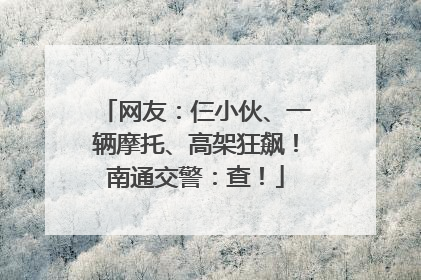 网友：仨小伙、一辆摩托、高架狂飙！南通交警：查！