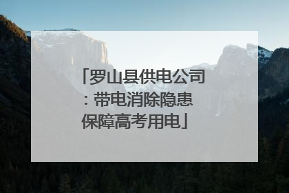 罗山县供电公司：带电消除隐患 保障高考用电
