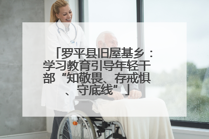 罗平县旧屋基乡：学习教育引导年轻干部“知敬畏、存戒惧、守底线”