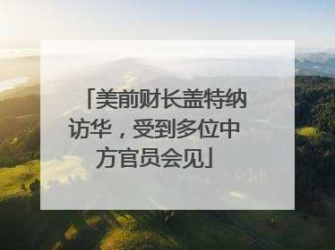 美前财长盖特纳访华，受到多位中方官员会见