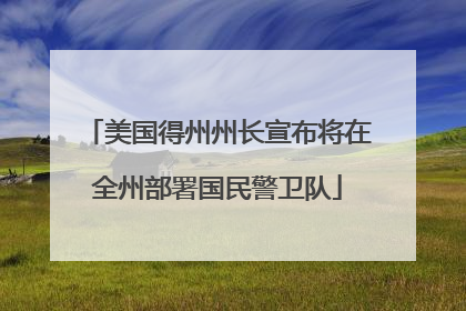 美国得州州长宣布将在全州部署国民警卫队