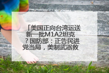 美国正向台湾运送新一批M1A2坦克？国防部：正告民进党当局，美制武器救不了自己的命