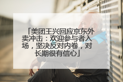美团王兴回应京东外卖冲击：欢迎参与者入场，坚决反对内卷，对长期很有信心