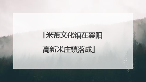 米芾文化馆在襄阳高新米庄镇落成