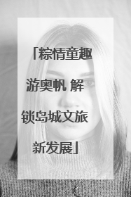 粽情童趣游奥帆 解锁岛城文旅新发展