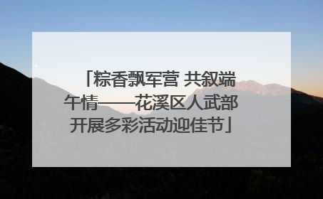 粽香飘军营 共叙端午情——花溪区人武部开展多彩活动迎佳节