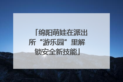绵阳萌娃在派出所“游乐园”里解锁安全新技能