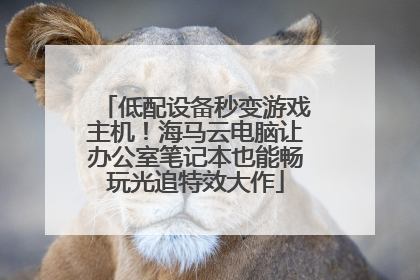 低配设备秒变游戏主机！海马云电脑让办公室笔记本也能畅玩光追特效大作