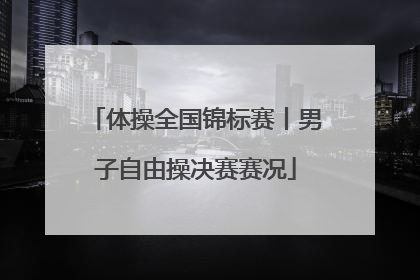 体操全国锦标赛丨男子自由操决赛赛况