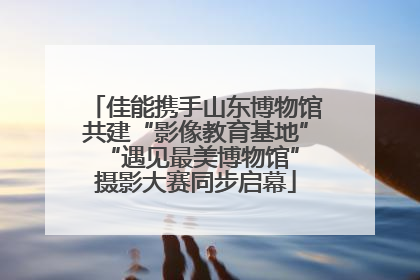 佳能携手山东博物馆共建“影像教育基地” “遇见最美博物馆”摄影大赛同步启幕