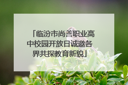 临汾市尚善职业高中校园开放日诚邀各界共探教育新貌