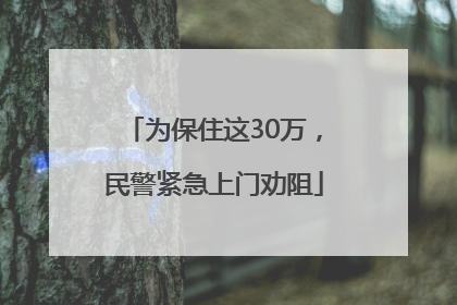 为保住这30万，民警紧急上门劝阻