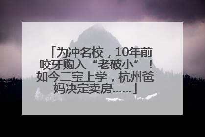 为冲名校，10年前咬牙购入“老破小”！如今二宝上学，杭州爸妈决定卖房……
