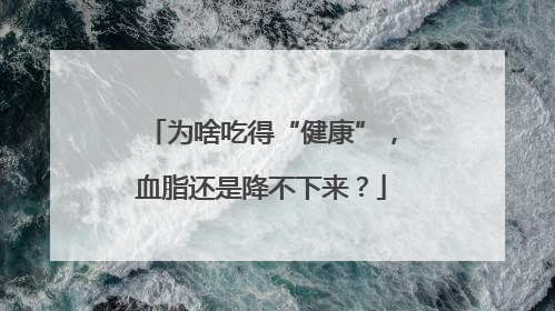 为啥吃得“健康”，血脂还是降不下来？