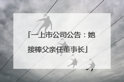 一上市公司公告：她接棒父亲任董事长
