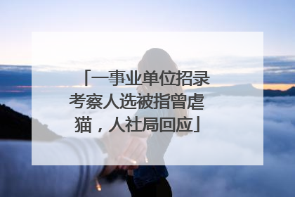 一事业单位招录考察人选被指曾虐猫，人社局回应