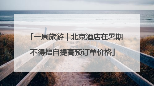 一周旅游｜北京酒店在暑期不得擅自提高预订单价格