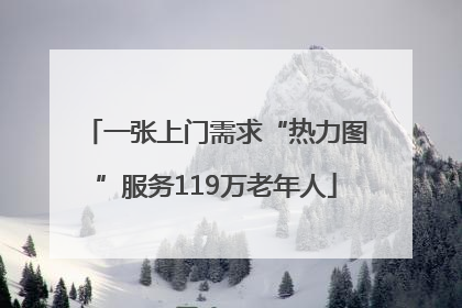 一张上门需求“热力图”服务119万老年人
