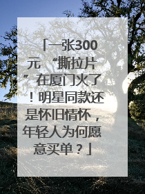 一张300元 “撕拉片”在厦门火了！明星同款还是怀旧情怀，年轻人为何愿意买单？