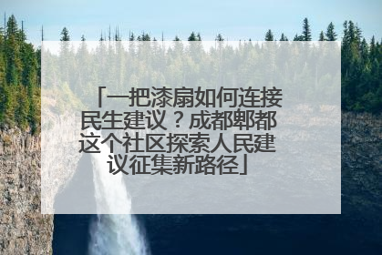 一把漆扇如何连接民生建议？成都郫都这个社区探索人民建议征集新路径