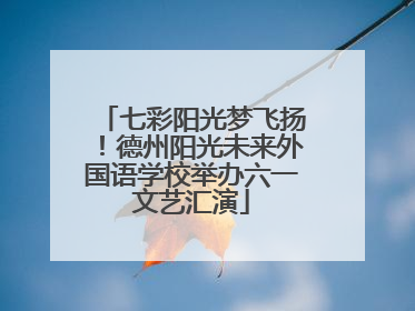七彩阳光梦飞扬！德州阳光未来外国语学校举办六一文艺汇演