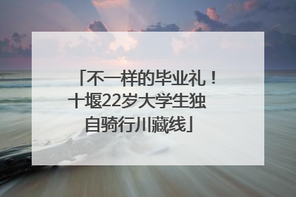 不一样的毕业礼！十堰22岁大学生独自骑行川藏线