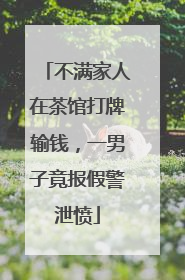 不满家人在茶馆打牌输钱，一男子竟报假警泄愤