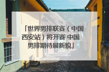世界男排联赛（中国西安站）将开赛 中国男排期待展新貌