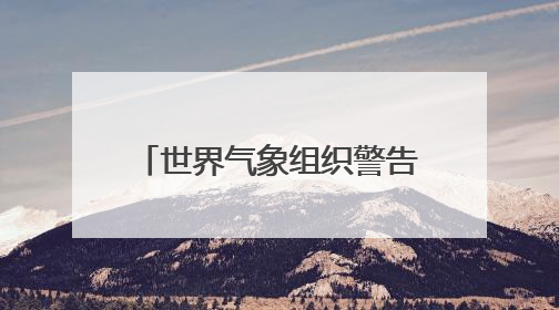 世界气象组织警告：欧洲极端高温频率和强度正在增加