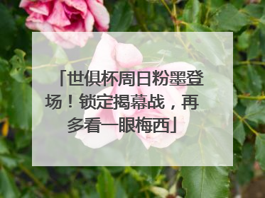 世俱杯周日粉墨登场！锁定揭幕战，再多看一眼梅西