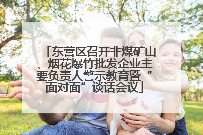东营区召开非煤矿山、烟花爆竹批发企业主要负责人警示教育暨“面对面”谈话会议