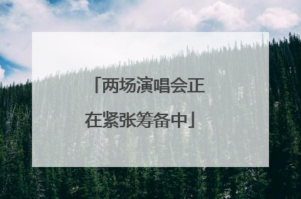两场演唱会正在紧张筹备中