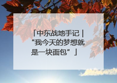 中东战地手记｜“我今天的梦想就是一块面包”