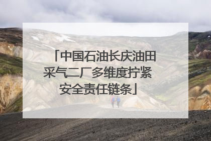 中国石油长庆油田采气二厂多维度拧紧安全责任链条