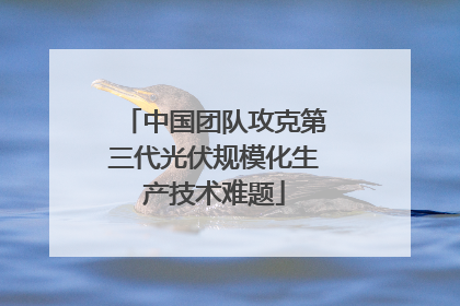 中国团队攻克第三代光伏规模化生产技术难题