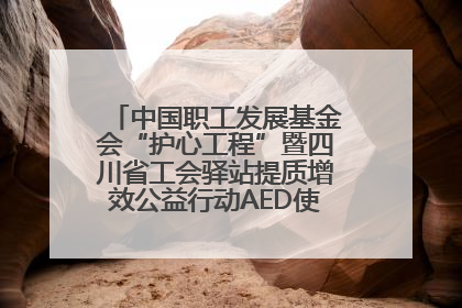 中国职工发展基金会“护心工程”暨四川省工会驿站提质增效公益行动AED使用培训在达州举行
