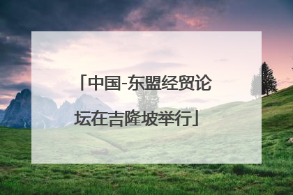 中国-东盟经贸论坛在吉隆坡举行