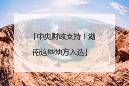 中央财政支持！湖南这些地方入选