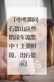 中考期间石景山这些路段车流集中！主要时段、出行提示
