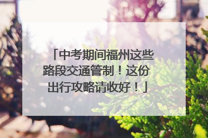 中考期间福州这些路段交通管制！这份出行攻略请收好！