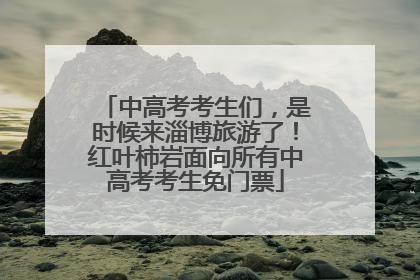 中高考考生们，是时候来淄博旅游了！红叶柿岩面向所有中高考考生免门票