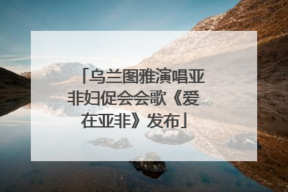 乌兰图雅演唱亚非妇促会会歌《爱在亚非》发布