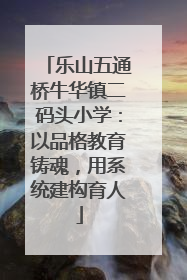 乐山五通桥牛华镇二码头小学：以品格教育铸魂，用系统建构育人