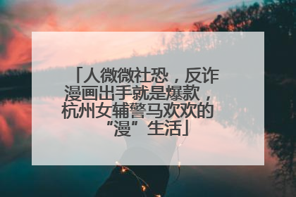 人微微社恐，反诈漫画出手就是爆款，杭州女辅警马欢欢的“漫”生活