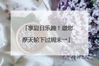 享夏日乐趣！邀您摩天轮下过周末→