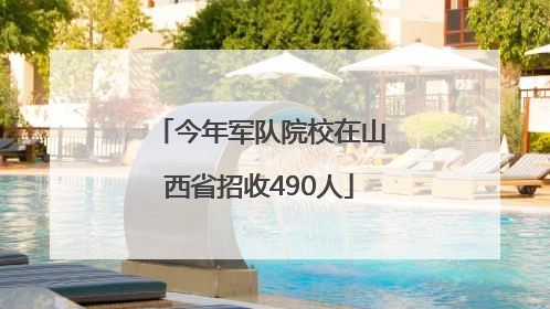 今年军队院校在山西省招收490人