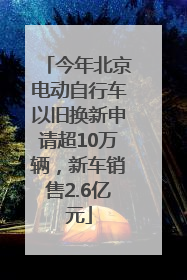 今年北京电动自行车以旧换新申请超10万辆，新车销售2.6亿元